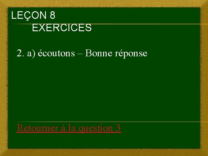 LEÇON 8 EXERCICES 2. a) écoutons – Bonne réponse Retourner à la question 3