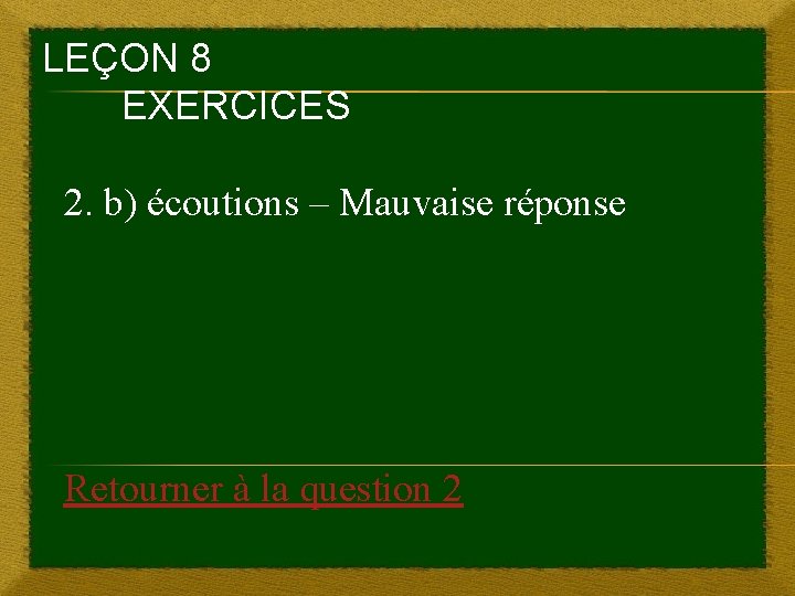 LEÇON 8 EXERCICES 2. b) écoutions – Mauvaise réponse Retourner à la question 2