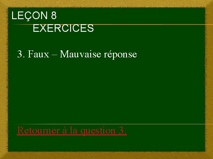 LEÇON 8 EXERCICES 3. Faux – Mauvaise réponse Retourner à la question 3. 