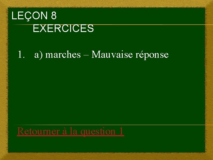 LEÇON 8 EXERCICES 1. a) marches – Mauvaise réponse Retourner à la question 1