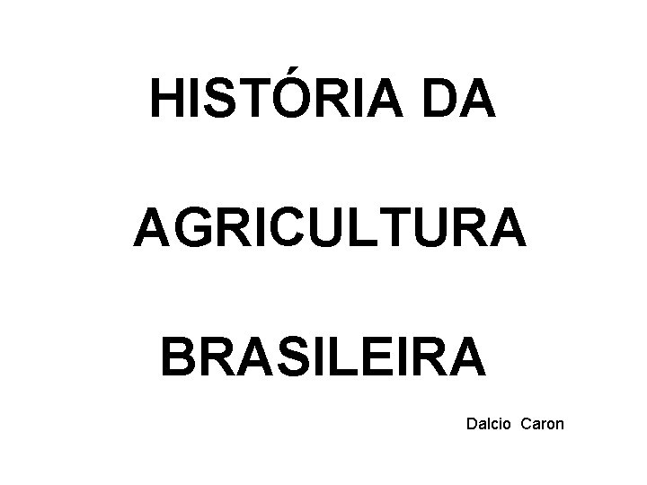 HISTÓRIA DA AGRICULTURA BRASILEIRA Dalcio Caron 