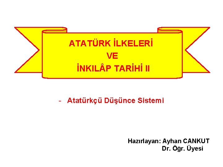 ATATÜRK İLKELERİ VE İNKIL P TARİHİ II - Atatürkçü Düşünce Sistemi Hazırlayan: Ayhan CANKUT