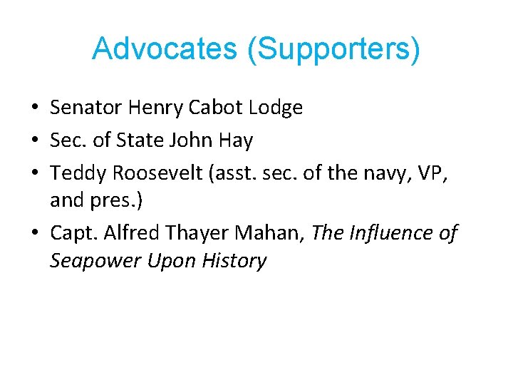 Advocates (Supporters) • Senator Henry Cabot Lodge • Sec. of State John Hay •