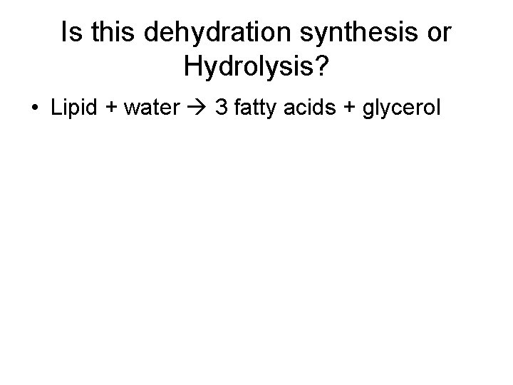Is this dehydration synthesis or Hydrolysis? • Lipid + water 3 fatty acids +