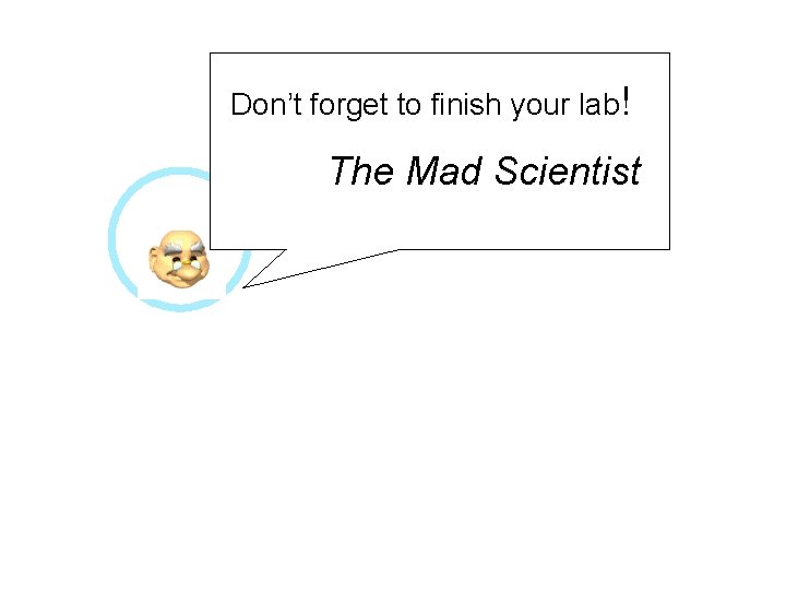 Don’t forget to finish your lab! The Mad Scientist 