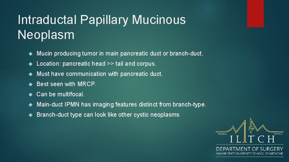 Intraductal Papillary Mucinous Neoplasm Mucin producing tumor in main pancreatic duct or branch-duct. Location: