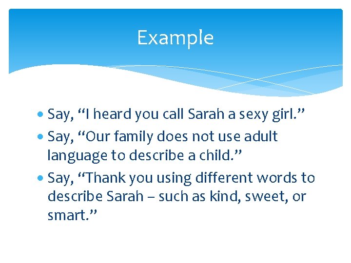Example Say, “I heard you call Sarah a sexy girl. ” Say, “Our family