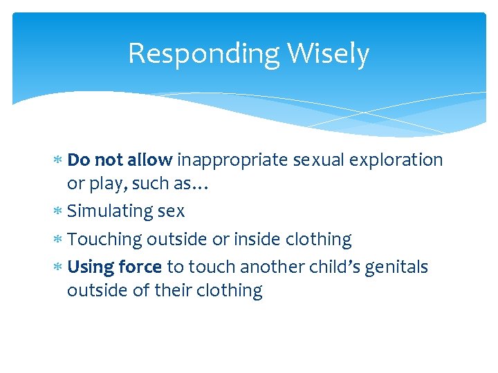 Responding Wisely Do not allow inappropriate sexual exploration or play, such as… Simulating sex