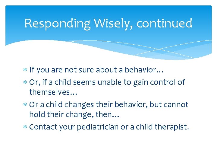 Responding Wisely, continued If you are not sure about a behavior… Or, if a