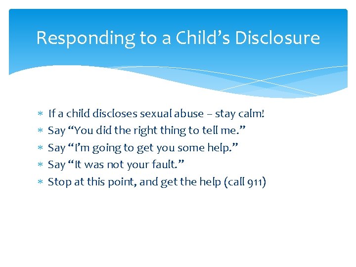 Responding to a Child’s Disclosure If a child discloses sexual abuse – stay calm!