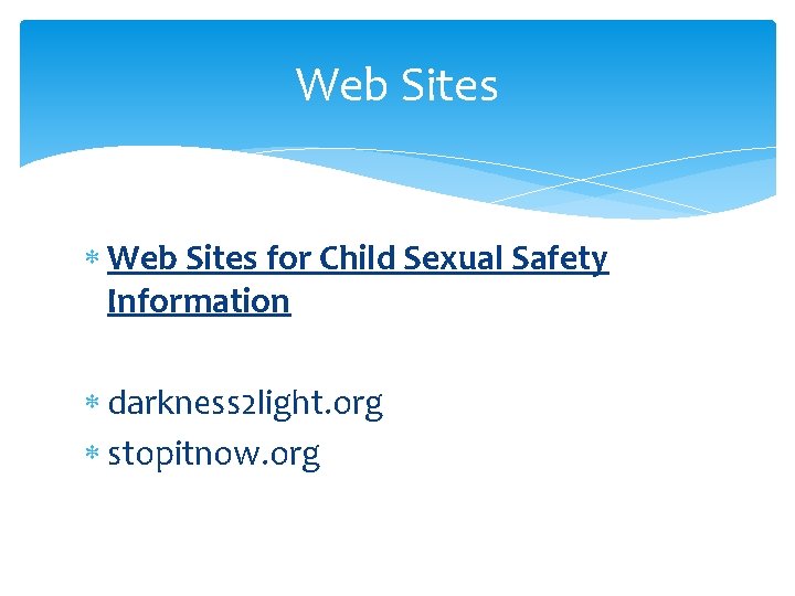 Web Sites for Child Sexual Safety Information darkness 2 light. org stopitnow. org 