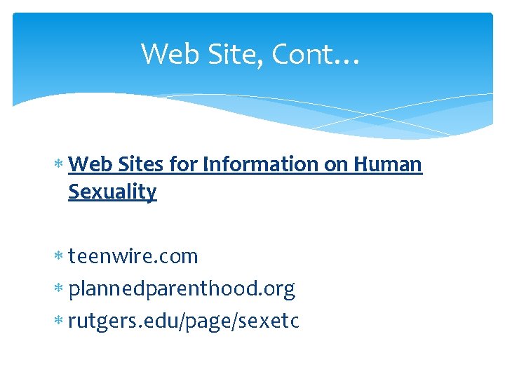 Web Site, Cont… Web Sites for Information on Human Sexuality teenwire. com plannedparenthood. org