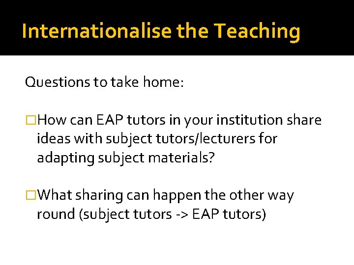 Internationalise the Teaching Questions to take home: �How can EAP tutors in your institution