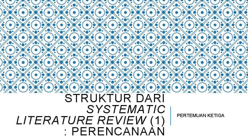 STRUKTUR DARI SYSTEMATIC LITERATURE REVIEW (1) : PERENCANAAN PERTEMUAN KETIGA STRUKTUR DARI SYSTEMATIC LITERATURE REVIEW (1) : PERENCANAAN PERTEMUAN KETIGA