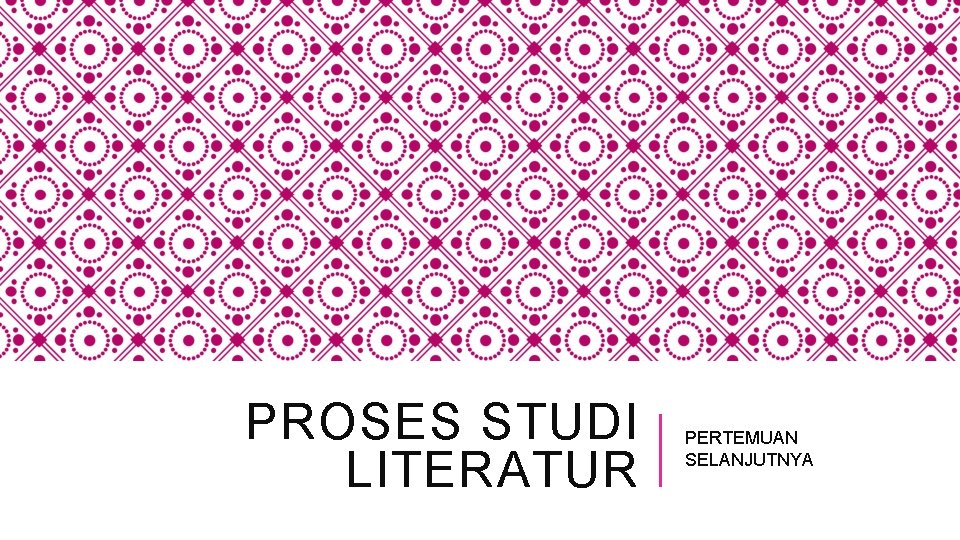PROSES STUDI LITERATUR PERTEMUAN SELANJUTNYA PROSES STUDI LITERATUR PERTEMUAN SELANJUTNYA