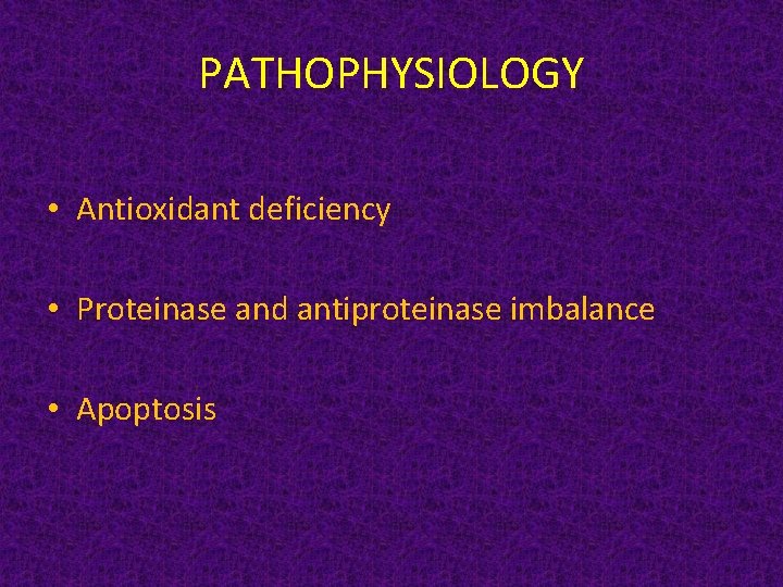 PATHOPHYSIOLOGY • Antioxidant deficiency • Proteinase and antiproteinase imbalance • Apoptosis 