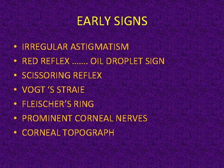 EARLY SIGNS • • IRREGULAR ASTIGMATISM RED REFLEX ……. OIL DROPLET SIGN SCISSORING REFLEX