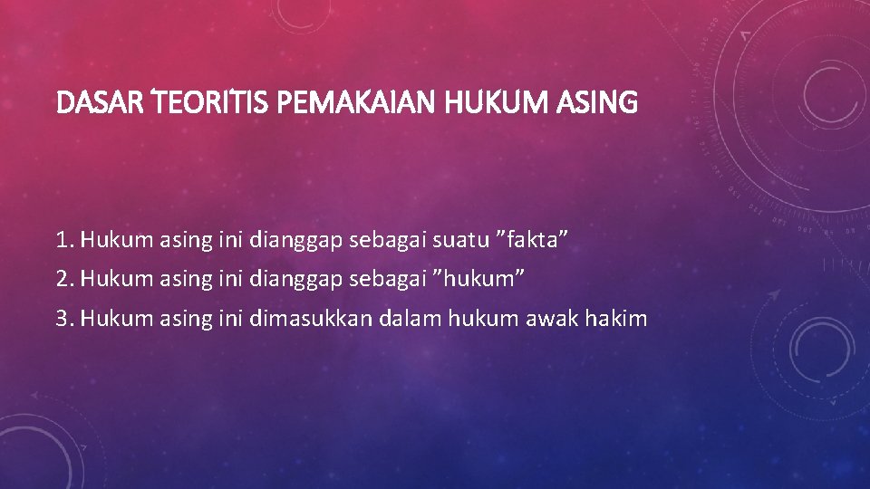 DASAR TEORITIS PEMAKAIAN HUKUM ASING 1. Hukum asing ini dianggap sebagai suatu ”fakta” 2.