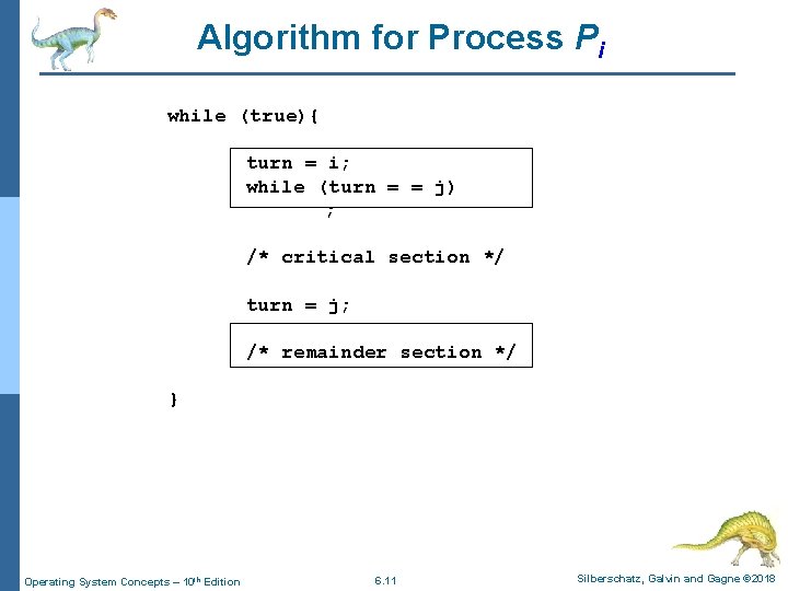 Algorithm for Process Pi while (true){ turn = i; while (turn = = j)