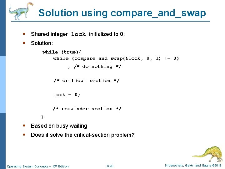 Solution using compare_and_swap § Shared integer lock initialized to 0; § Solution: while (true){