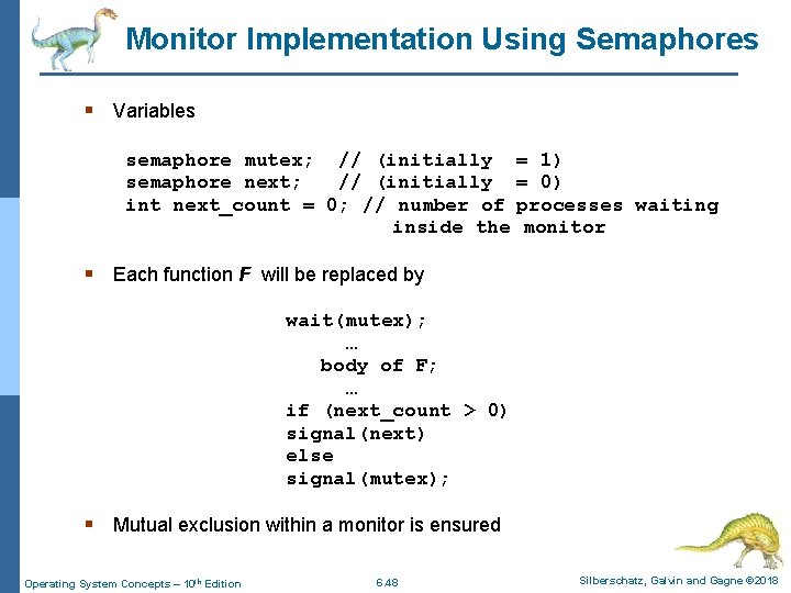 Monitor Implementation Using Semaphores § Variables semaphore mutex; // (initially = 1) semaphore next;