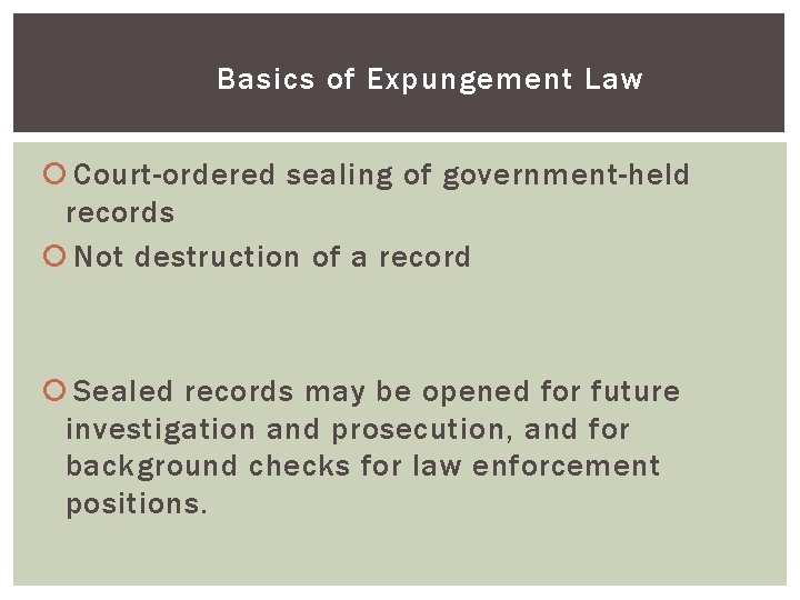 Basics of Expungement Law Court-ordered sealing of government-held records Not destruction of a record