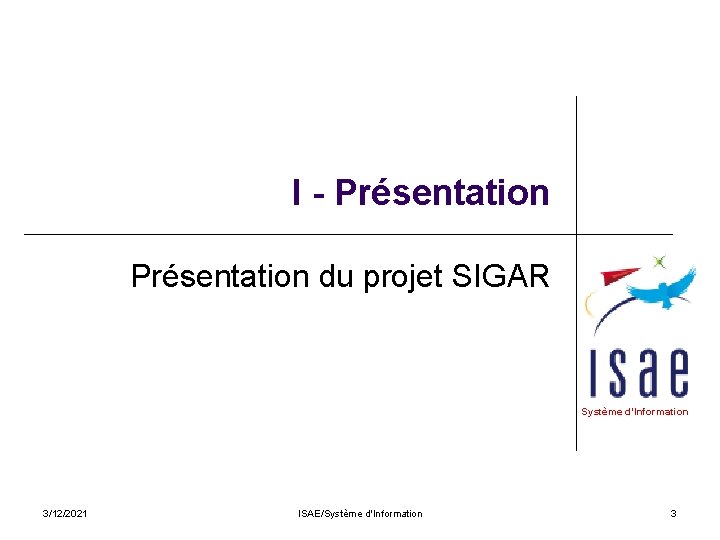 I - Présentation du projet SIGAR Système d’Information 3/12/2021 ISAE/Système d'Information 3 