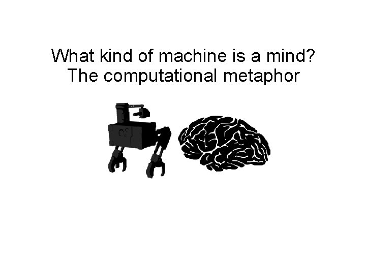What kind of machine is a mind? The computational metaphor What kind of machine is a mind? The computational metaphor