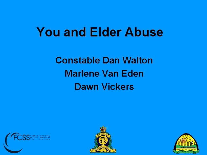 You and Elder Abuse Constable Dan Walton Marlene Van Eden Dawn Vickers 