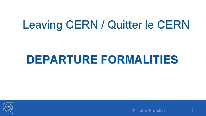Leaving CERN / Quitter le CERN DEPARTURE FORMALITIES Departure Formalities 2 