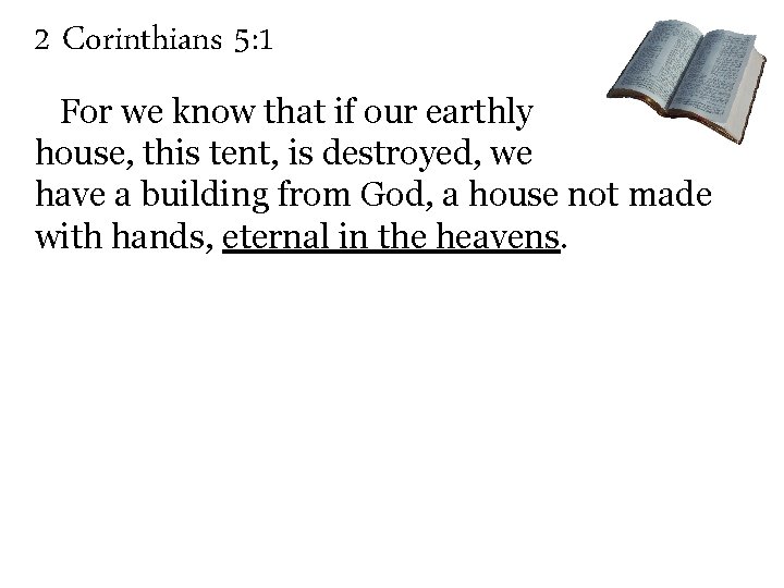 2 Corinthians 5: 1 For we know that if our earthly house, this tent,