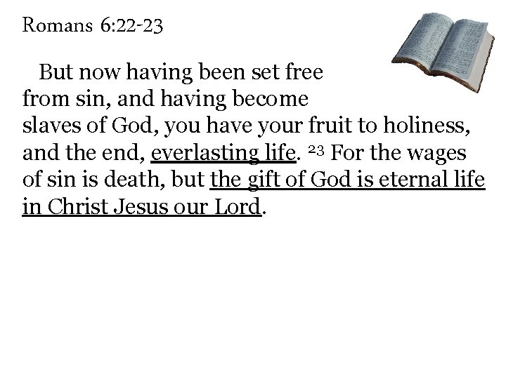 Romans 6: 22 -23 But now having been set free from sin, and having