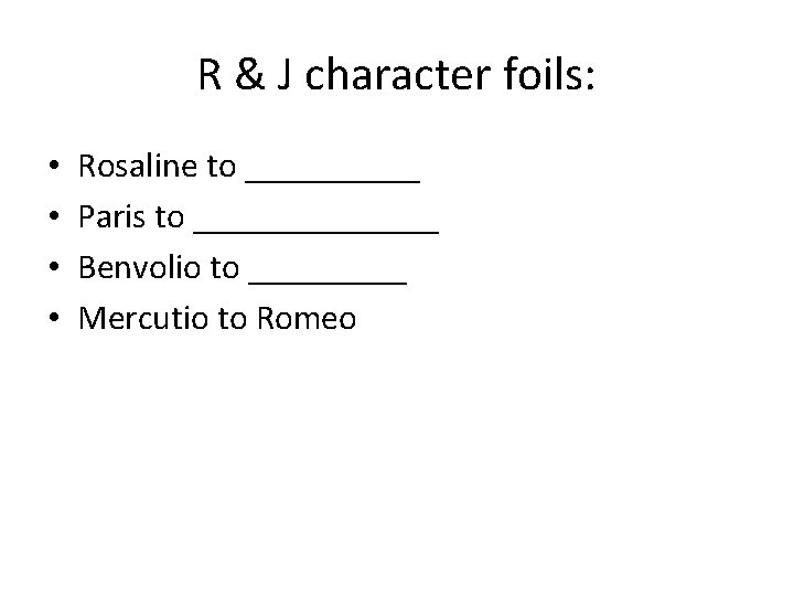 R & J character foils: • • Rosaline to _____ Paris to _______ Benvolio