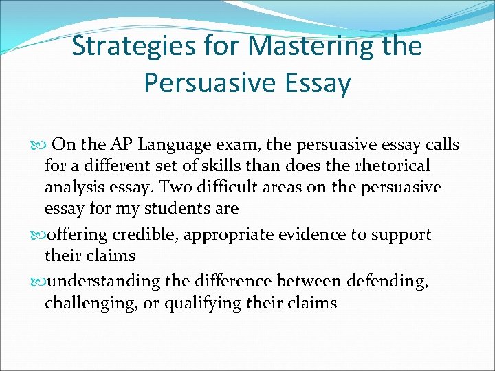 Strategies for Mastering the Persuasive Essay On the AP Language exam, the persuasive essay Strategies for Mastering the Persuasive Essay On the AP Language exam, the persuasive essay