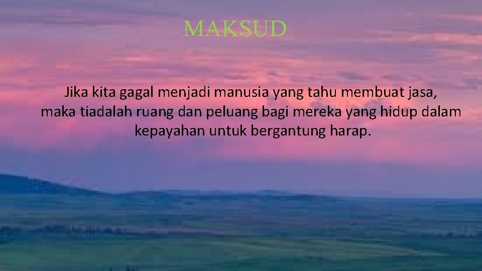 MAKSUD Jika kita gagal menjadi manusia yang tahu membuat jasa, maka tiadalah ruang dan