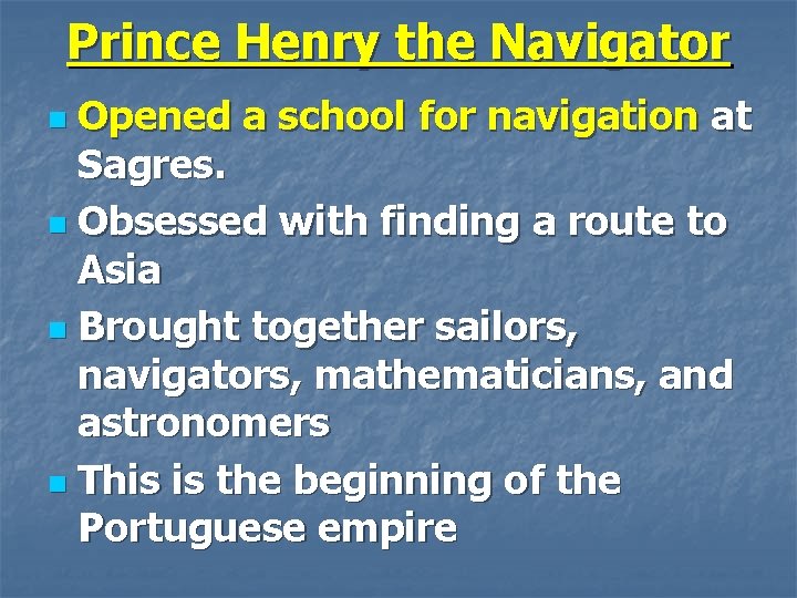 Prince Henry the Navigator Opened a school for navigation at Sagres. n Obsessed with