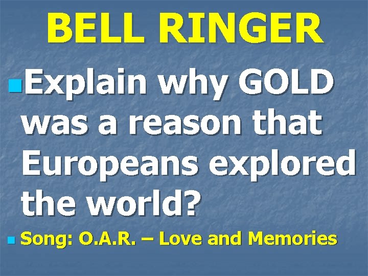 BELL RINGER n. Explain why GOLD was a reason that Europeans explored the world?