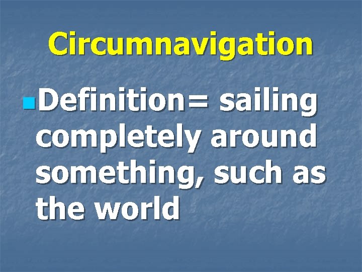 Circumnavigation n. Definition= sailing completely around something, such as the world 