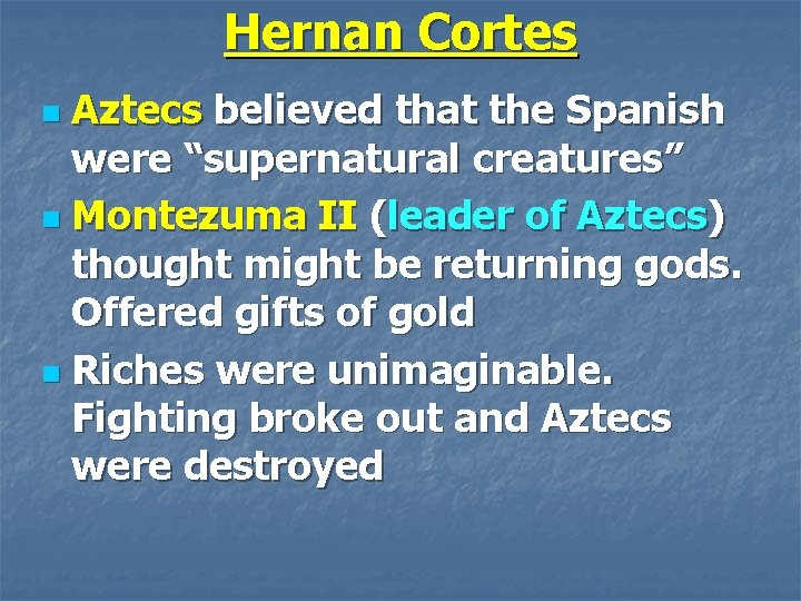 Hernan Cortes Aztecs believed that the Spanish were “supernatural creatures” n Montezuma II (leader