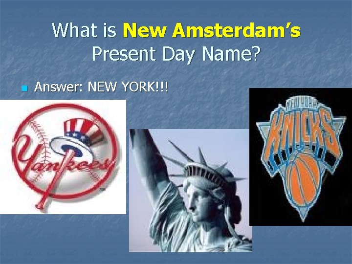 What is New Amsterdam’s Present Day Name? n Answer: NEW YORK!!! 