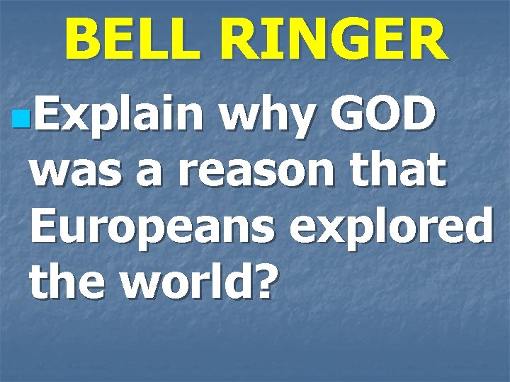 BELL RINGER n. Explain why GOD was a reason that Europeans explored the world?