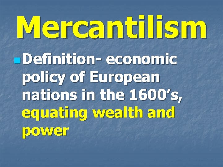 Mercantilism n Definition- economic policy of European nations in the 1600’s, equating wealth and
