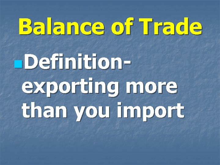 Balance of Trade n. Definition- exporting more than you import 