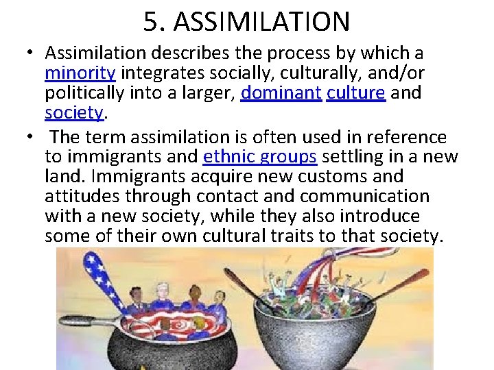 5. ASSIMILATION • Assimilation describes the process by which a minority integrates socially, culturally,