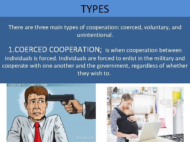 TYPES There are three main types of cooperation: coerced, voluntary, and unintentional. 1. COERCED