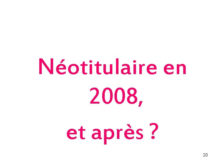 Néotitulaire en 2008, et après ? 20 