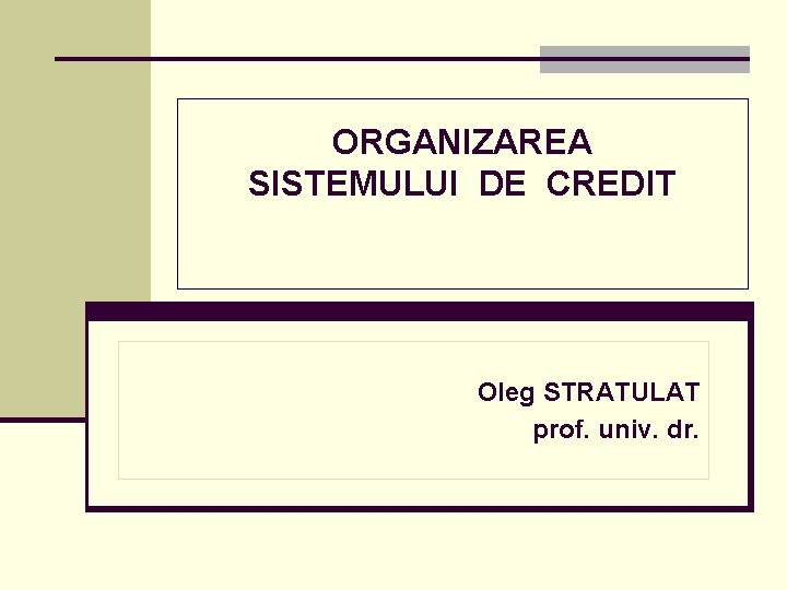 ORGANIZAREA SISTEMULUI DE CREDIT Oleg STRATULAT prof. univ. dr. 