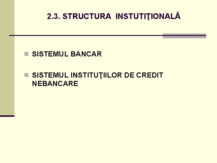 2. 3. STRUCTURA INSTUTIŢIONALĂ n SISTEMUL BANCAR n SISTEMUL INSTITUŢIILOR DE CREDIT NEBANCARE 