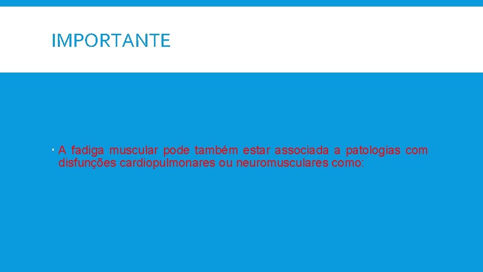 IMPORTANTE A fadiga muscular pode também estar associada a patologias com disfunções cardiopulmonares ou