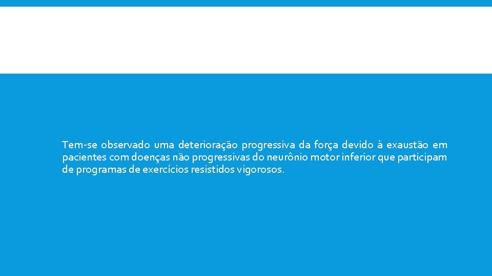 Tem-se observado uma deterioração progressiva da força devido à exaustão em pacientes com doenças